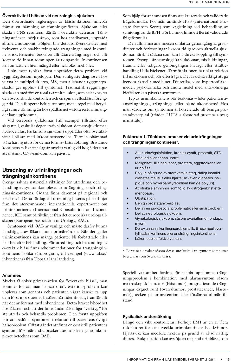 Följden blir detrusoröveraktivitet med frekventa och snabbt tvingande trängningar med inkontinensrisk. Patienten beskriver allt tätare trängningar och allt kortare tid innan tömningen är tvingande.