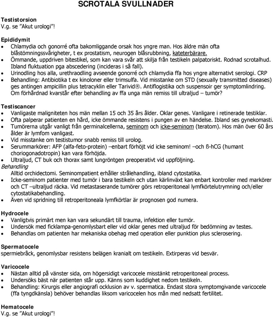 Rodnad scrotalhud. Ibland fluktuation pga abscedering (incideras i så fall). Urinodling hos alla, urethraodling avseende gonorré och chlamydia ffa hos yngre alternativt serologi.