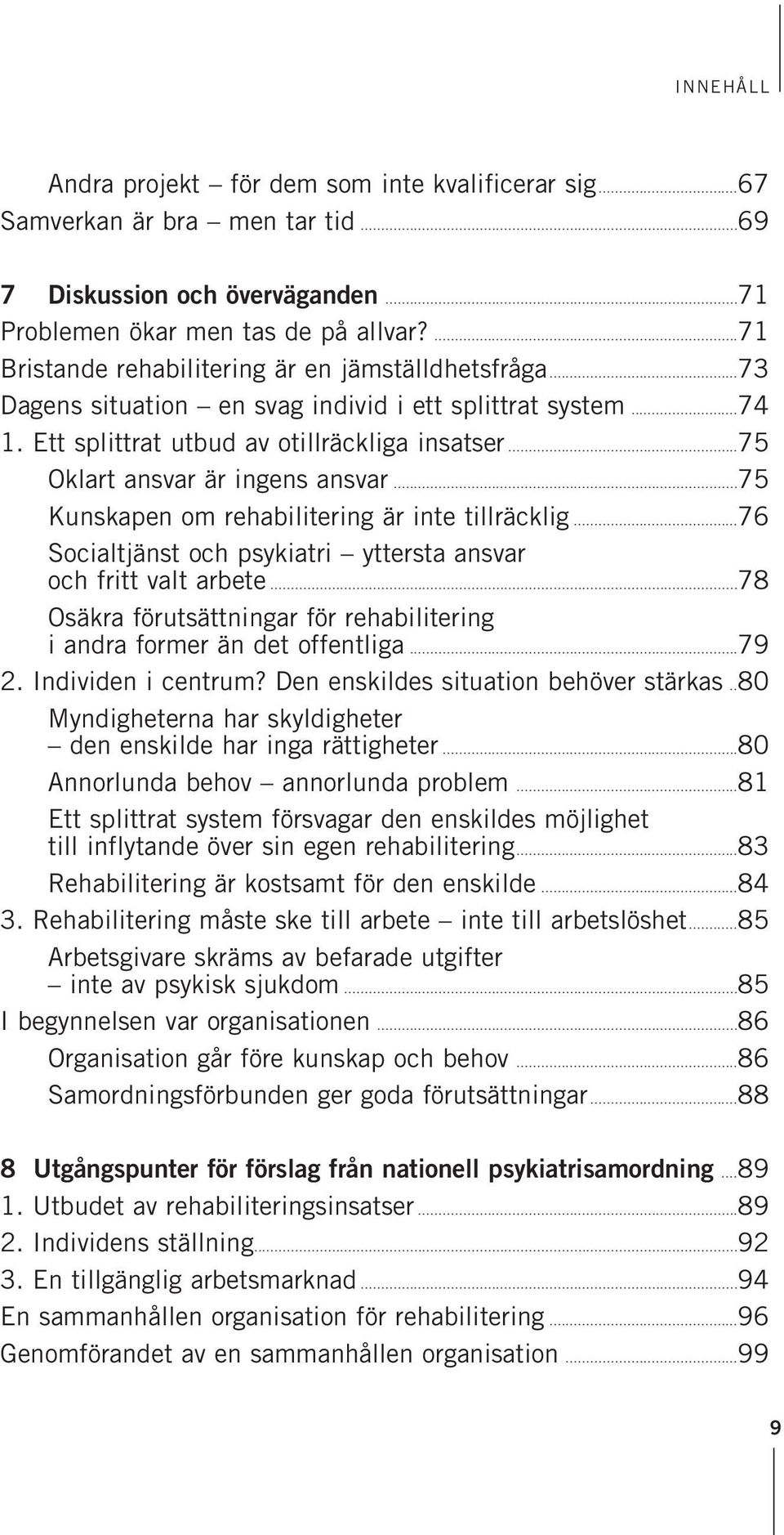 ..75 Oklart ansvar är ingens ansvar...75 Kunskapen om rehabilitering är inte tillräcklig...76 Socialtjänst och psykiatri yttersta ansvar och fritt valt arbete.