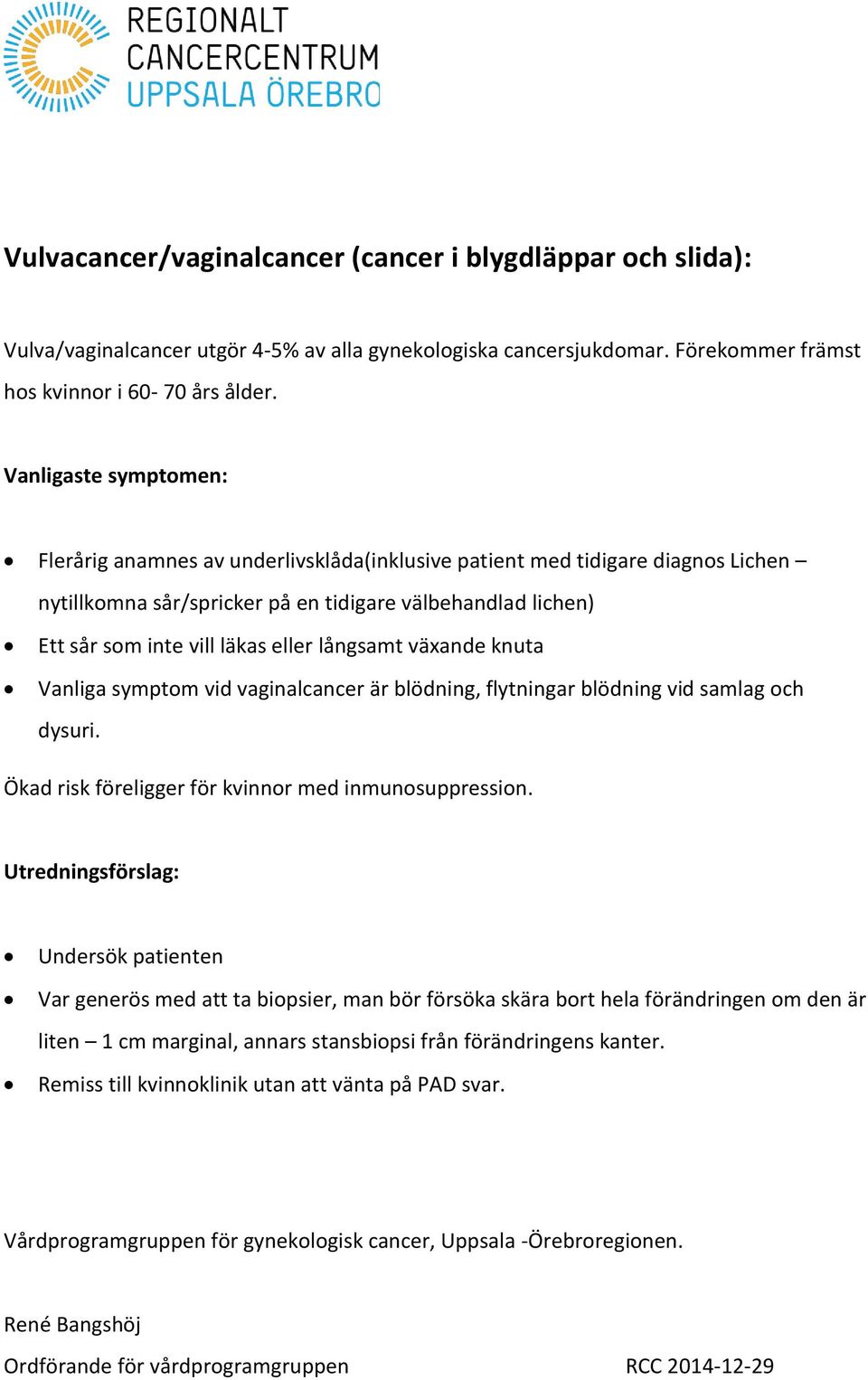 Vanliga symptom vid vaginalcancer är blödning, flytningar blödning vid samlag och dysuri. Ökad risk föreligger för kvinnor med inmunosuppression.