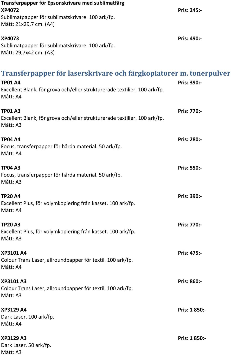 Pris: 390:- TP01 A3 Excellent Blank, för grova och/eller strukturerade textilier. 100 ark/fp. TP04 A4 Focus, transferpapper för hårda material. 50 ark/fp.