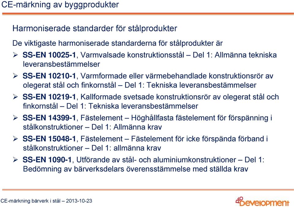 svetsade konstruktionsrör av olegerat stål och finkornstål Del 1: Tekniska leveransbestämmelser SS-EN 14399-1, Fästelement Höghållfasta fästelement för förspänning i stålkonstruktioner Del 1: