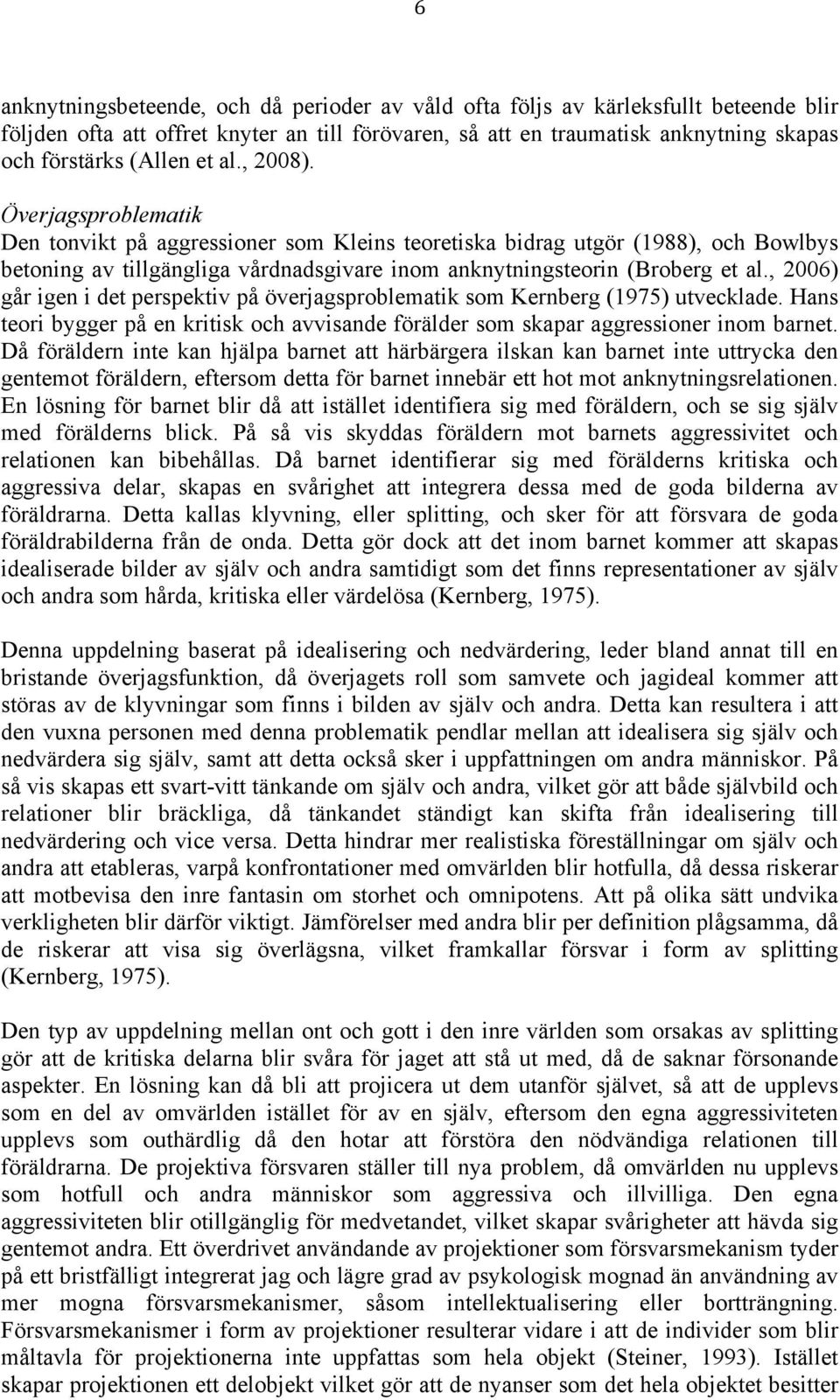 , 2006) går igen i det perspektiv på överjagsproblematik som Kernberg (1975) utvecklade. Hans teori bygger på en kritisk och avvisande förälder som skapar aggressioner inom barnet.