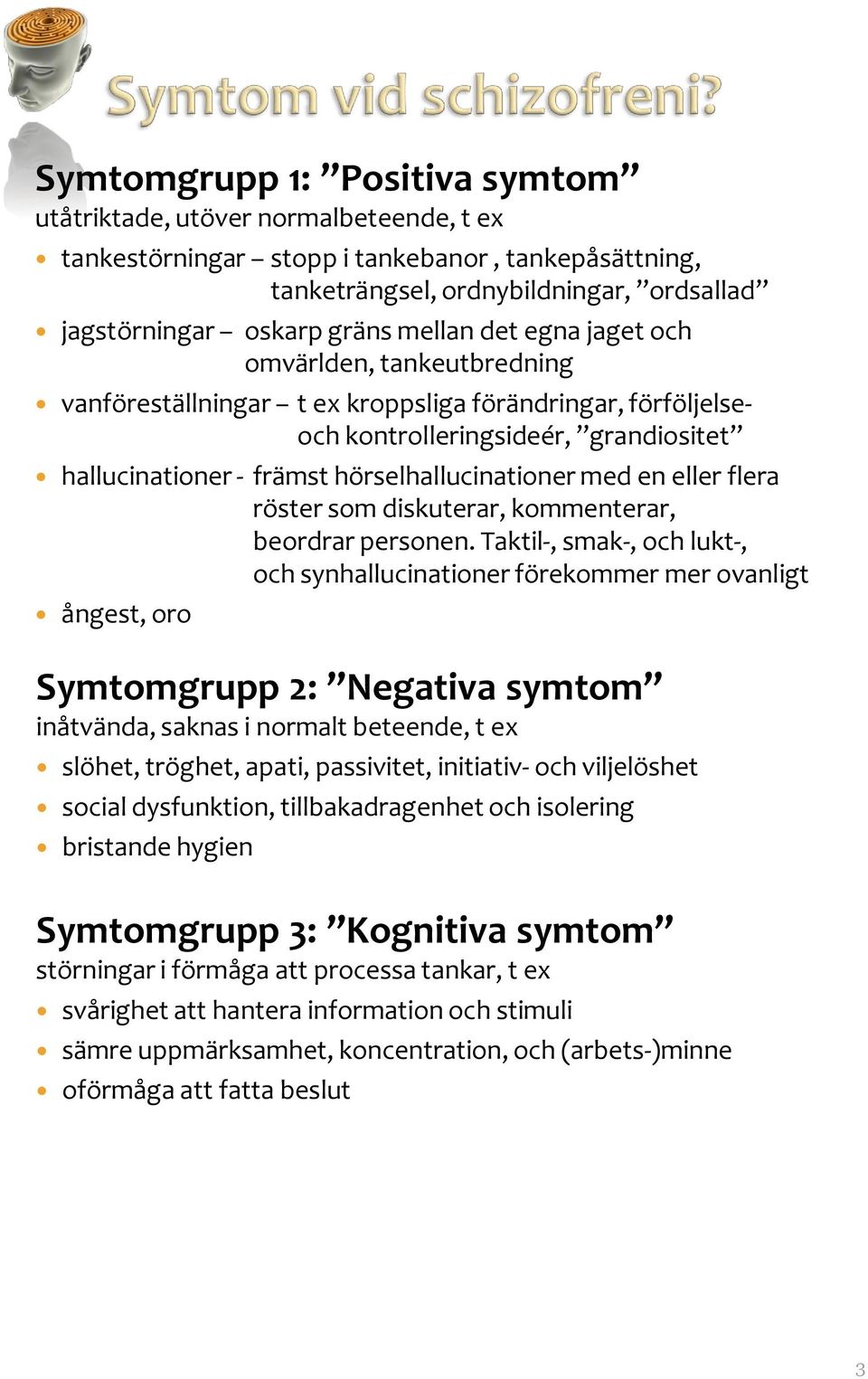 en eller flera röster som diskuterar, kommenterar, beordrar personen.