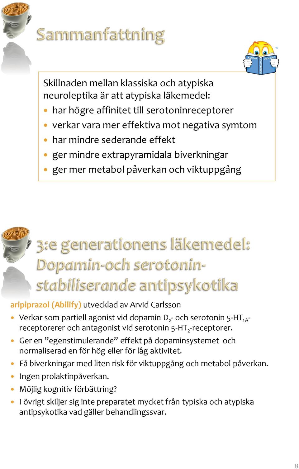 5HT 1A receptorerer och antagonist vid serotonin 5HT 2 receptorer. Ger en egenstimulerande effekt på dopaminsystemet och normaliserad en för hög eller för låg aktivitet.