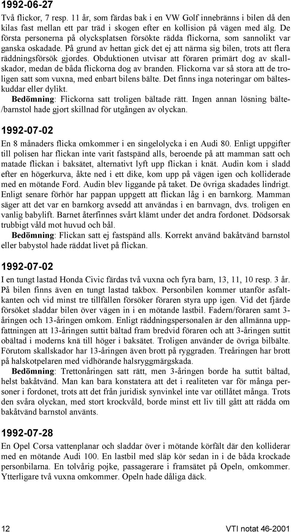 De första personerna på olycksplatsen försökte rädda flickorna, som sannolikt var ganska oskadade. På grund av hettan gick det ej att närma sig bilen, trots att flera räddningsförsök gjordes.