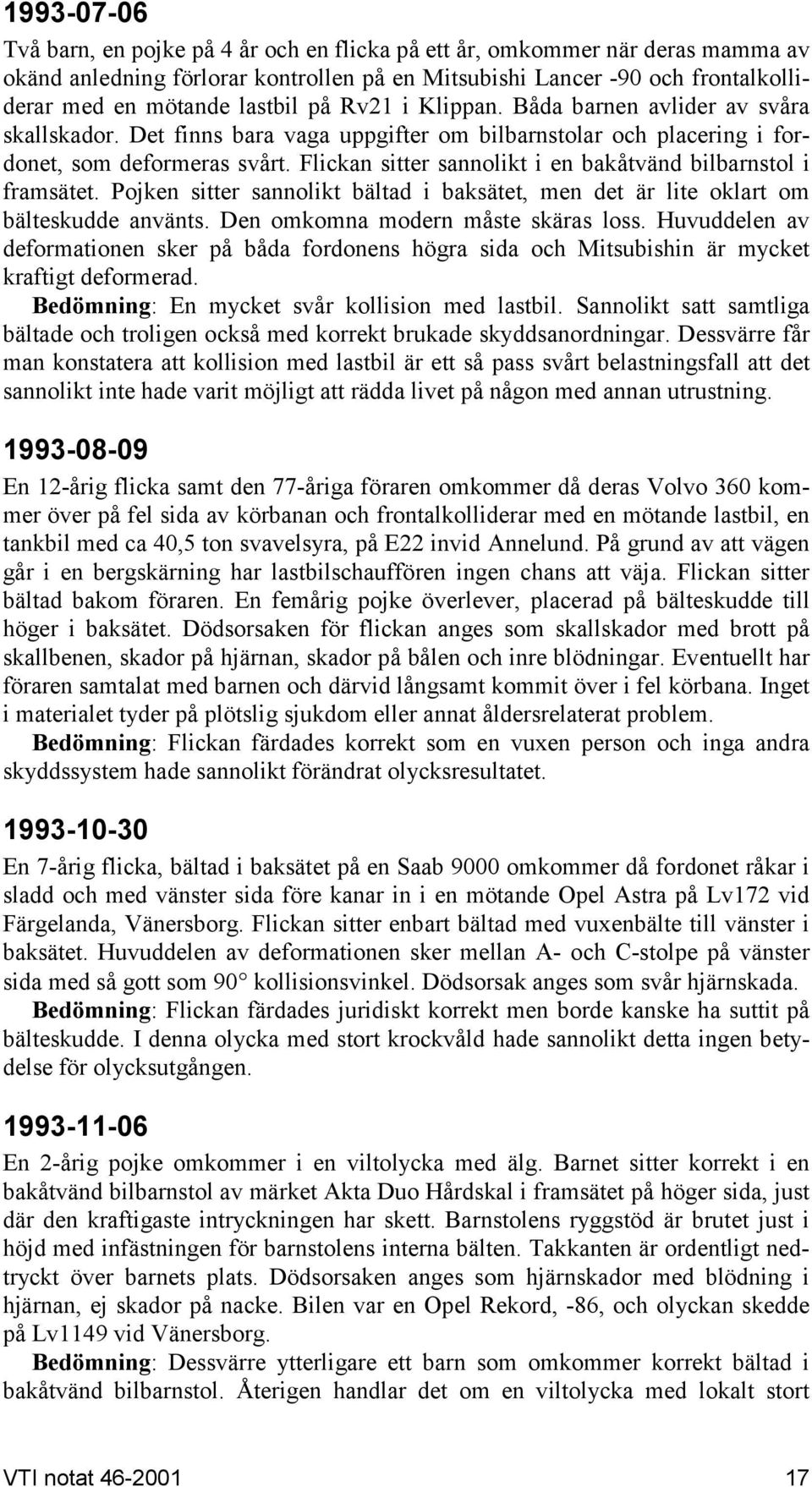 Flickan sitter sannolikt i en bakåtvänd bilbarnstol i framsätet. Pojken sitter sannolikt bältad i baksätet, men det är lite oklart om bälteskudde använts. Den omkomna modern måste skäras loss.