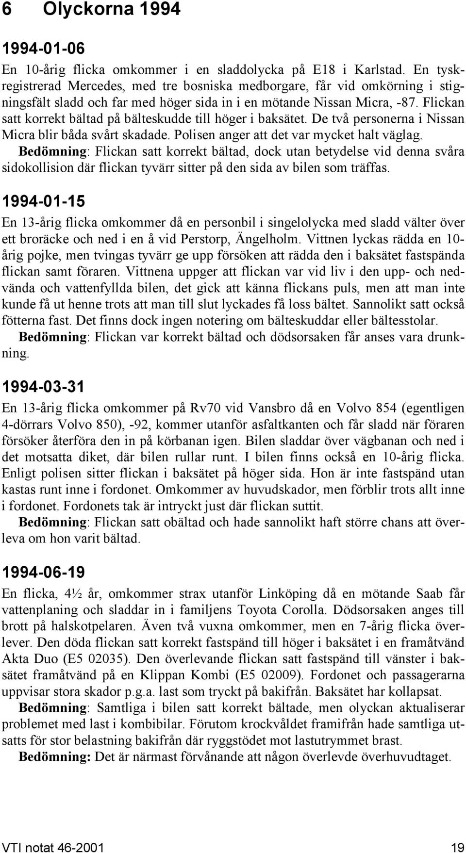 Flickan satt korrekt bältad på bälteskudde till höger i baksätet. De två personerna i Nissan Micra blir båda svårt skadade. Polisen anger att det var mycket halt väglag.