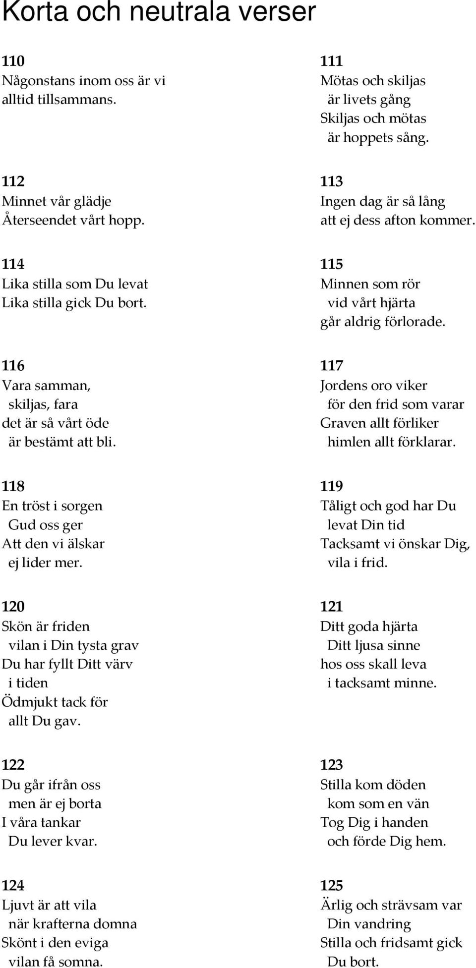 116 Vara samman, skiljas, fara det är så vårt öde är bestämt att bli. 117 Jordens oro viker för den frid som varar Graven allt förliker himlen allt förklarar.