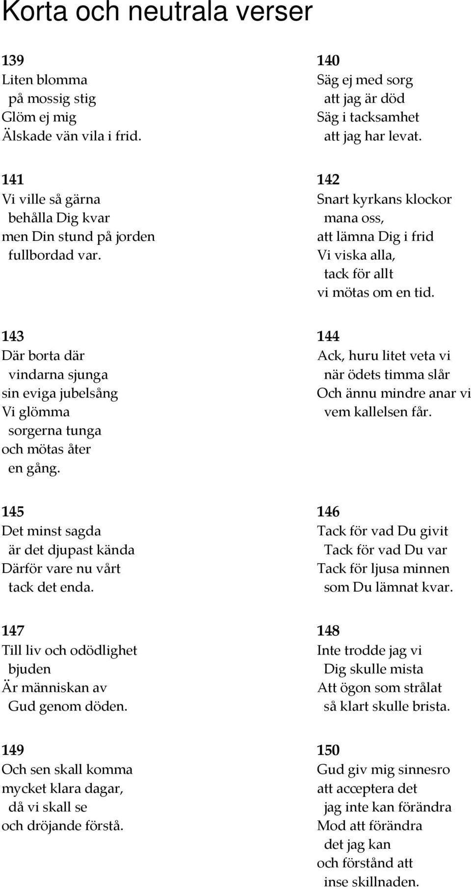 143 Där borta där vindarna sjunga sin eviga jubelsång Vi glömma sorgerna tunga och mötas åter en gång. 144 Ack, huru litet veta vi när ödets timma slår Och ännu mindre anar vi vem kallelsen får.