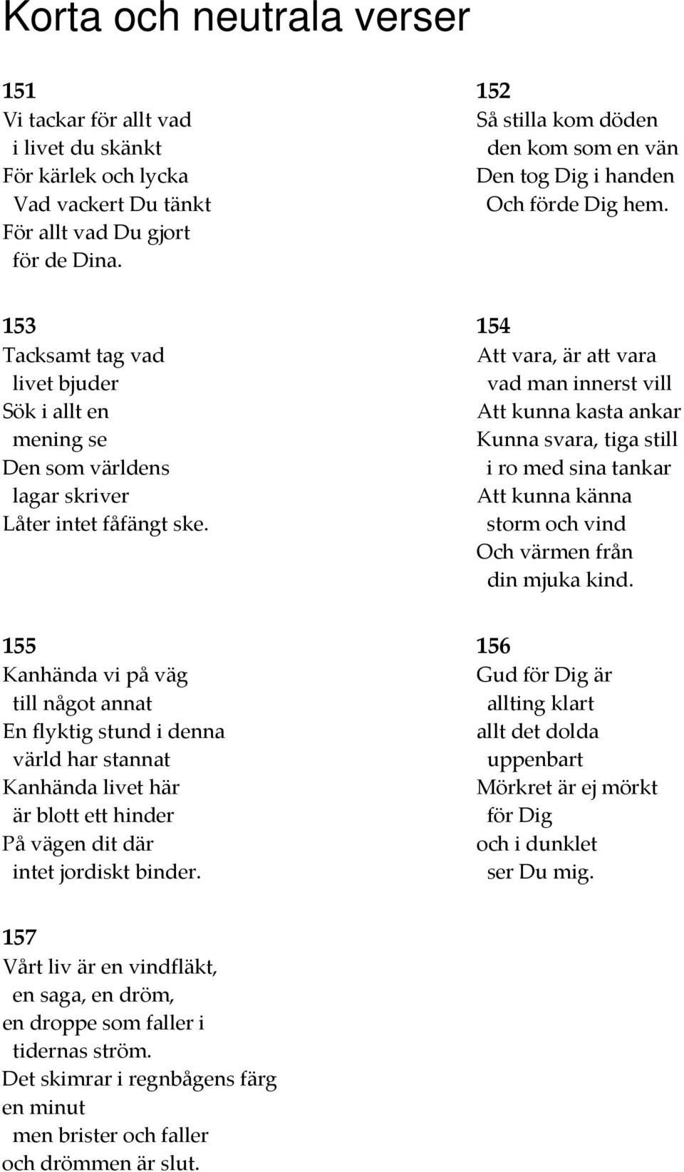 154 Att vara, är att vara vad man innerst vill Att kunna kasta ankar Kunna svara, tiga still i ro med sina tankar Att kunna känna storm och vind Och värmen från din mjuka kind.