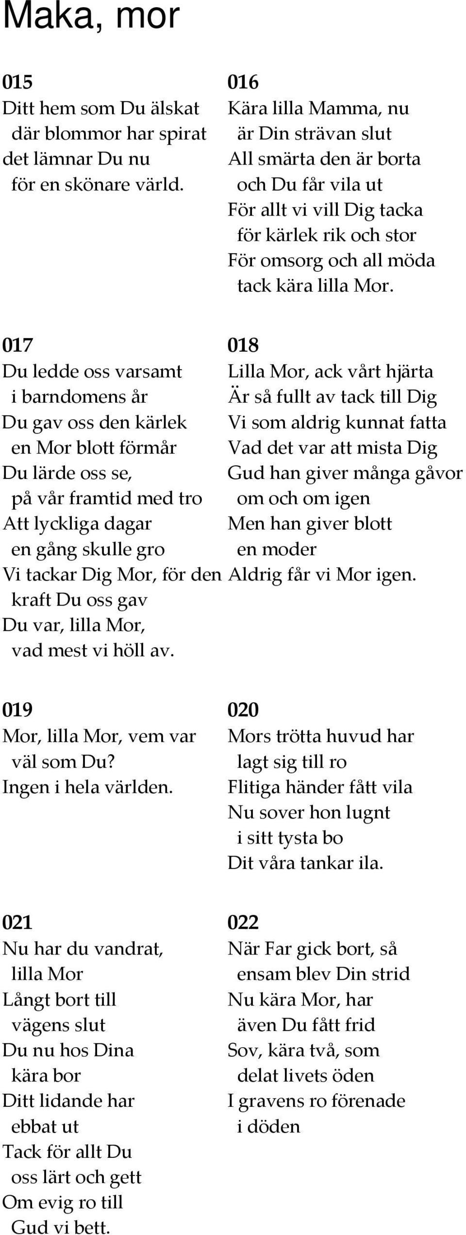 017 018 Du ledde oss varsamt Lilla Mor, ack vårt hjärta i barndomens år Är så fullt av tack till Dig Du gav oss den kärlek Vi som aldrig kunnat fatta en Mor blott förmår Vad det var att mista Dig Du