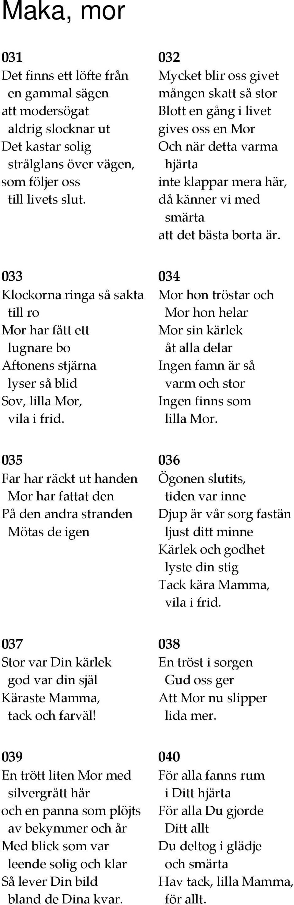 033 Klockorna ringa så sakta till ro Mor har fått ett lugnare bo Aftonens stjärna lyser så blid Sov, lilla Mor, vila i frid.