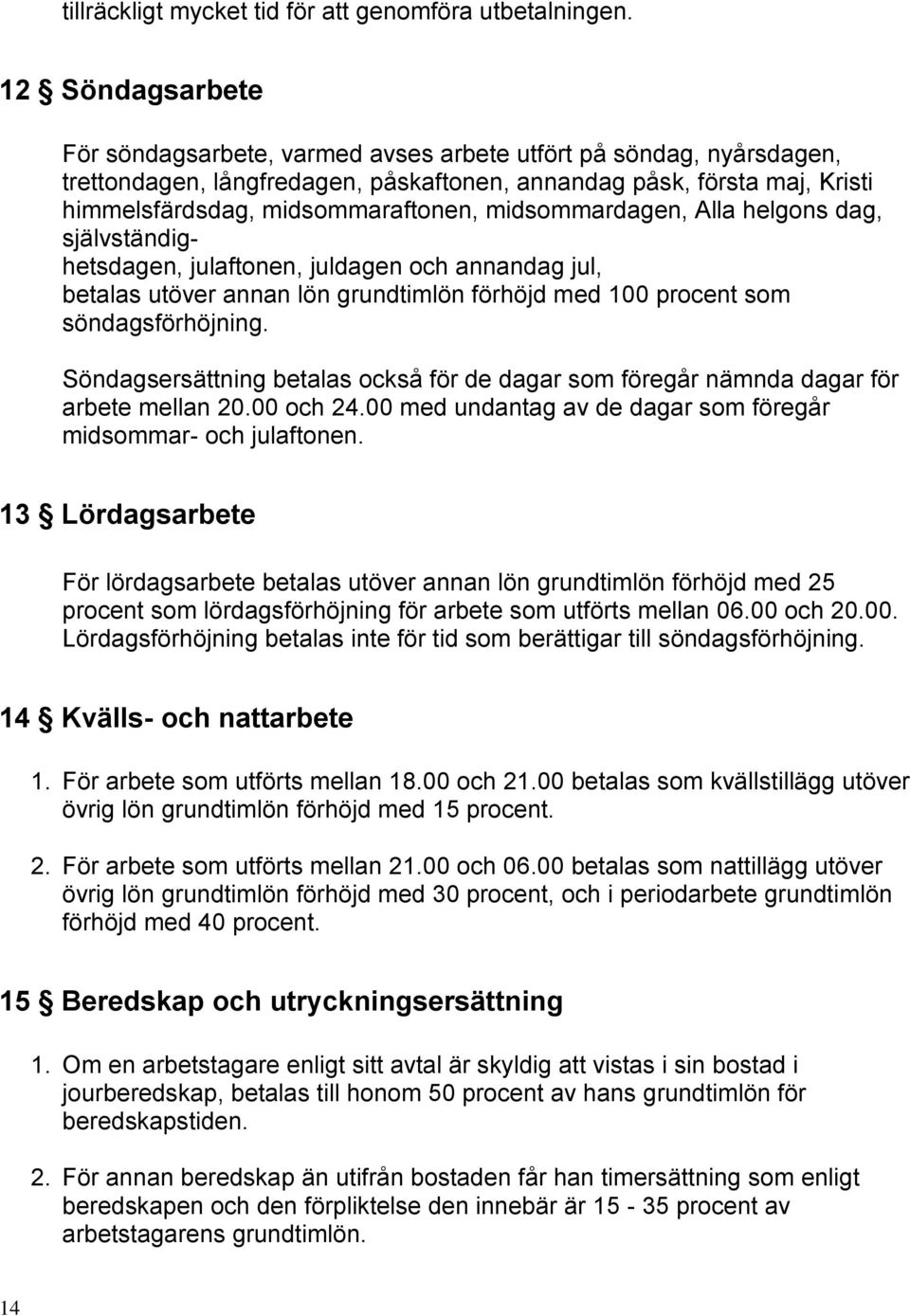 midsommardagen, Alla helgons dag, självständighetsdagen, julaftonen, juldagen och annandag jul, betalas utöver annan lön grundtimlön förhöjd med 100 procent som söndagsförhöjning.