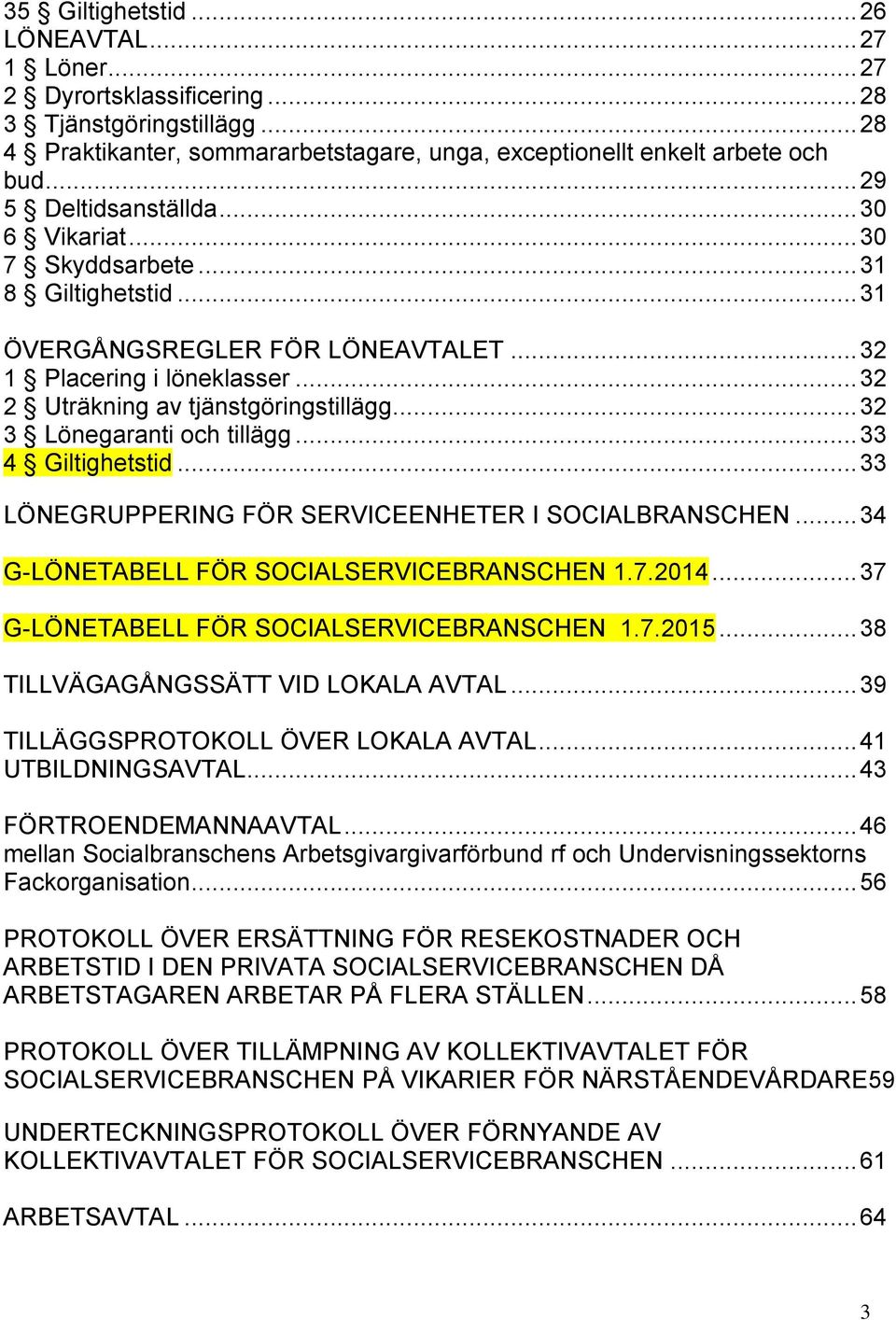 .. 32 3 Lönegaranti och tillägg... 33 4 Giltighetstid... 33 LÖNEGRUPPERING FÖR SERVICEENHETER I SOCIALBRANSCHEN... 34 G-LÖNETABELL FÖR SOCIALSERVICEBRANSCHEN 1.7.2014.