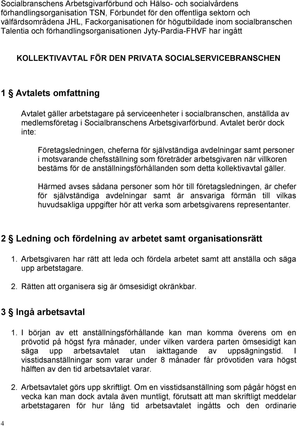 serviceenheter i socialbranschen, anställda av medlemsföretag i Socialbranschens Arbetsgivarförbund.