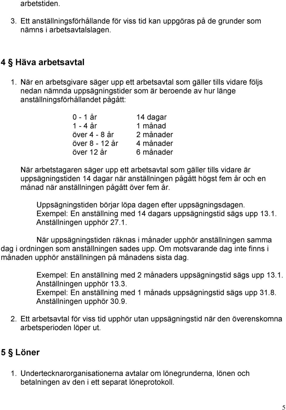 över 4-8 år 2 månader över 8-12 år 4 månader över 12 år 6 månader När arbetstagaren säger upp ett arbetsavtal som gäller tills vidare är uppsägningstiden 14 dagar när anställningen pågått högst fem