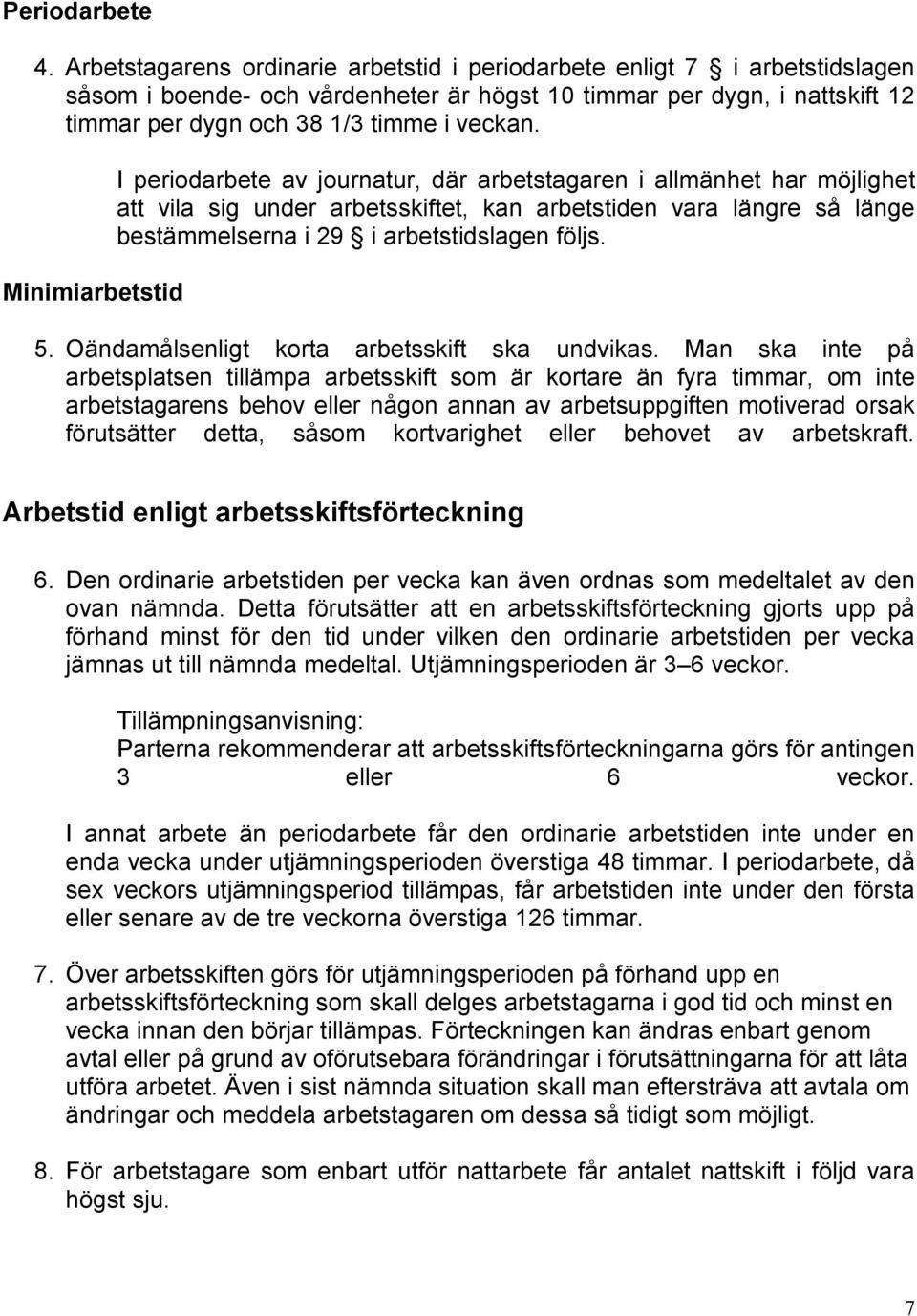 Minimiarbetstid I periodarbete av journatur, där arbetstagaren i allmänhet har möjlighet att vila sig under arbetsskiftet, kan arbetstiden vara längre så länge bestämmelserna i 29 i arbetstidslagen