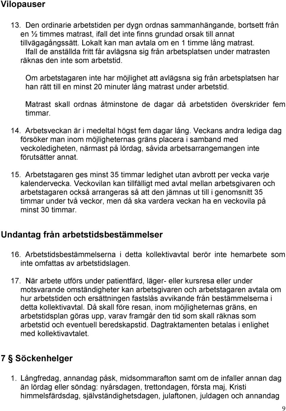 Om arbetstagaren inte har möjlighet att avlägsna sig från arbetsplatsen har han rätt till en minst 20 minuter lång matrast under arbetstid.