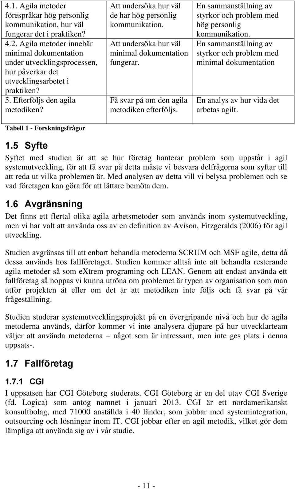 Tabell 1 - Forskningsfrågor Att undersöka hur väl de har hög personlig kommunikation. Att undersöka hur väl minimal dokumentation fungerar. Få svar på om den agila metodiken efterföljs.