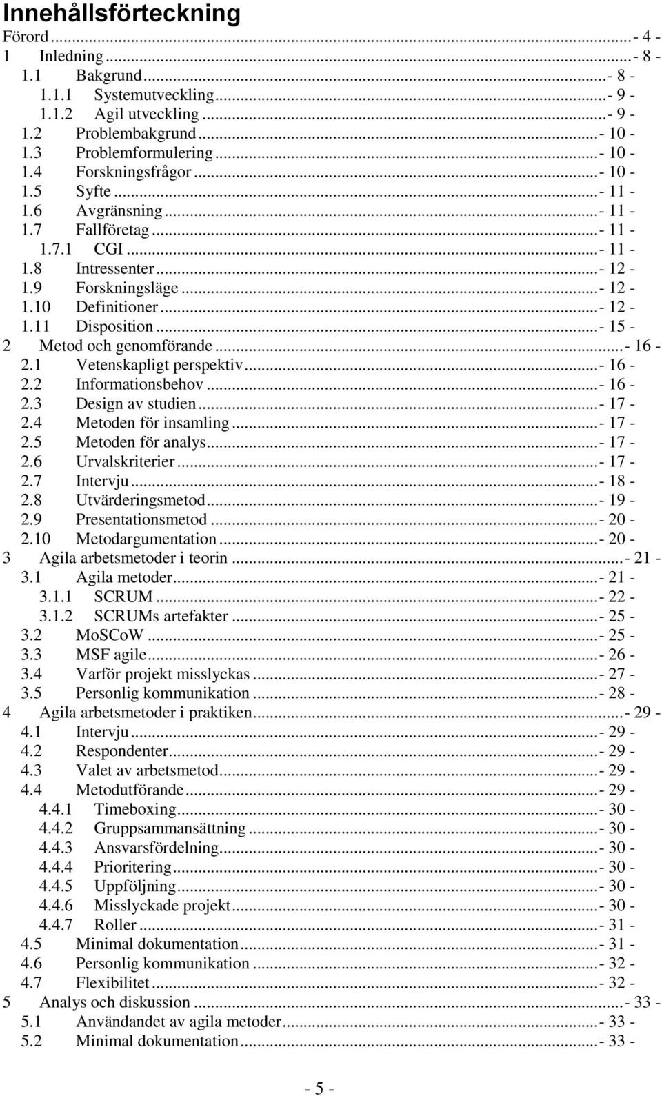 ..- 15-2 Metod och genomförande...- 16-2.1 Vetenskapligt perspektiv...- 16-2.2 Informationsbehov...- 16-2.3 Design av studien...- 17-2.4 Metoden för insamling...- 17-2.5 Metoden för analys... - 17-2.