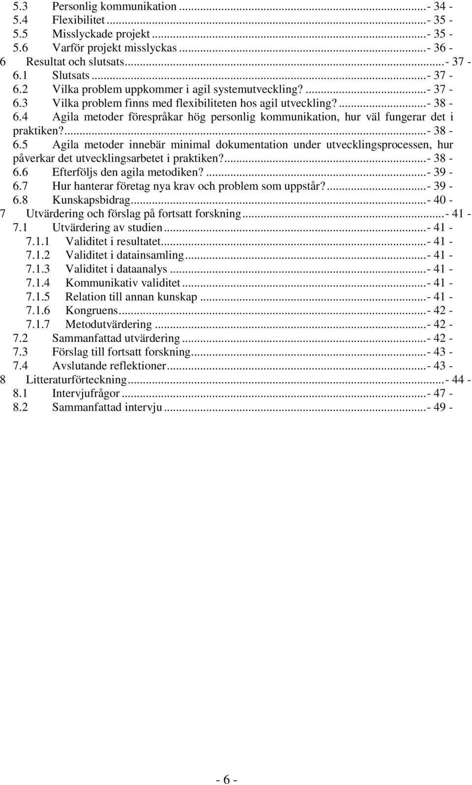 4 Agila metoder förespråkar hög personlig kommunikation, hur väl fungerar det i praktiken?...- 38-6.