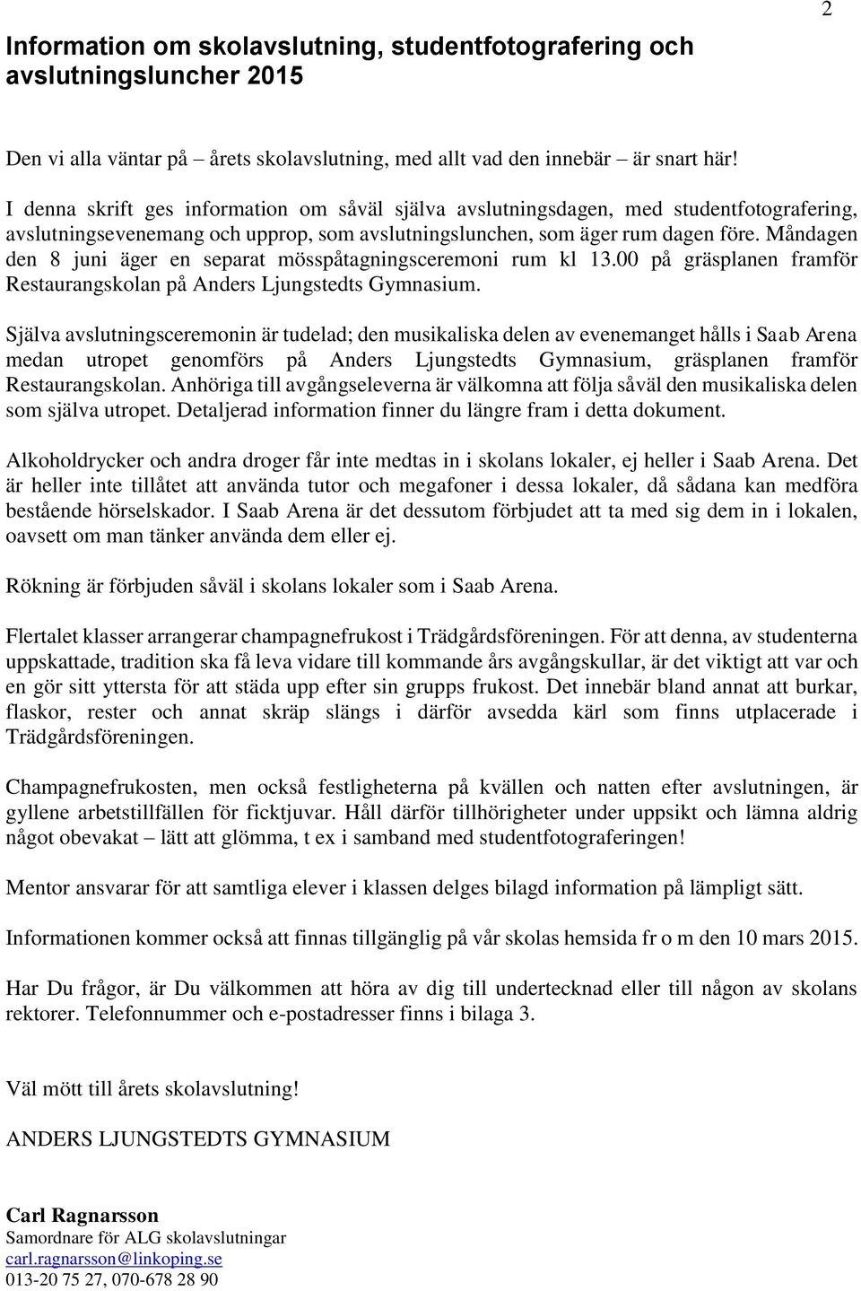 Måndagen den 8 juni äger en separat mösspåtagningsceremoni rum kl 13.00 på gräsplanen framför Restaurangskolan på Anders Ljungstedts Gymnasium.