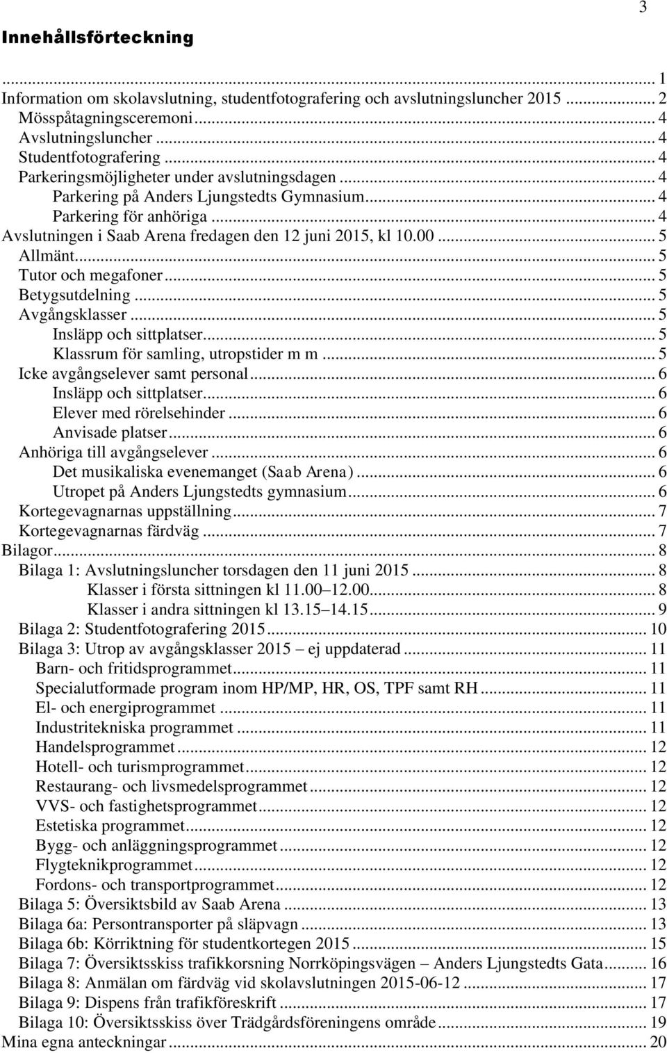 .. 5 Allmänt... 5 Tutor och megafoner... 5 Betygsutdelning... 5 Avgångsklasser... 5 Insläpp och sittplatser... 5 Klassrum för samling, utropstider m m... 5 Icke avgångselever samt personal.