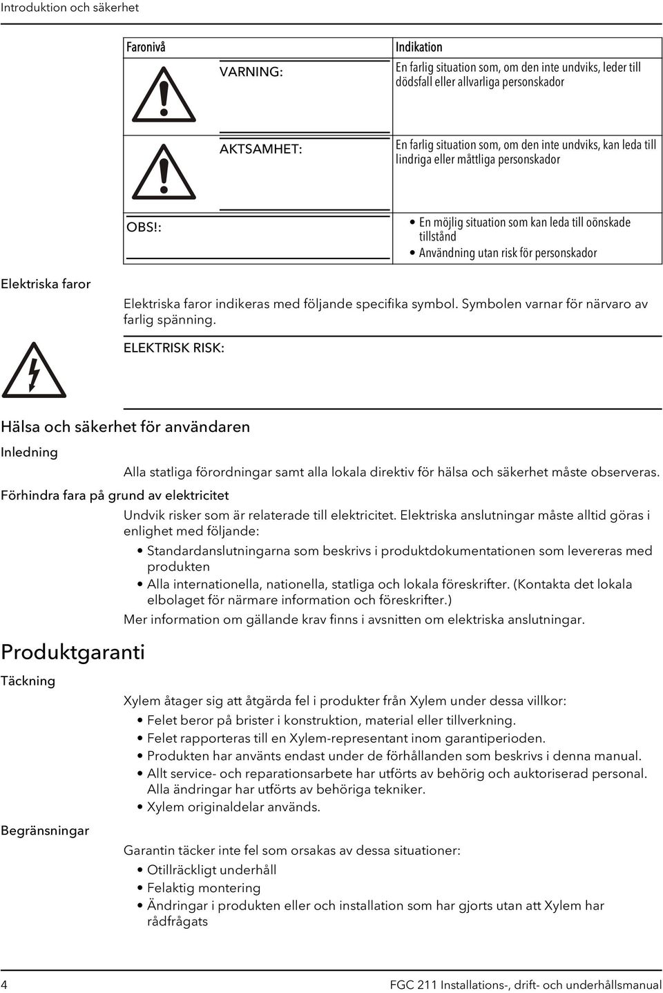 : En möjlig situation som kan leda till oönskade tillstånd Användning utan risk för personskador Elektriska faror Elektriska faror indikeras med följande specifika symbol.