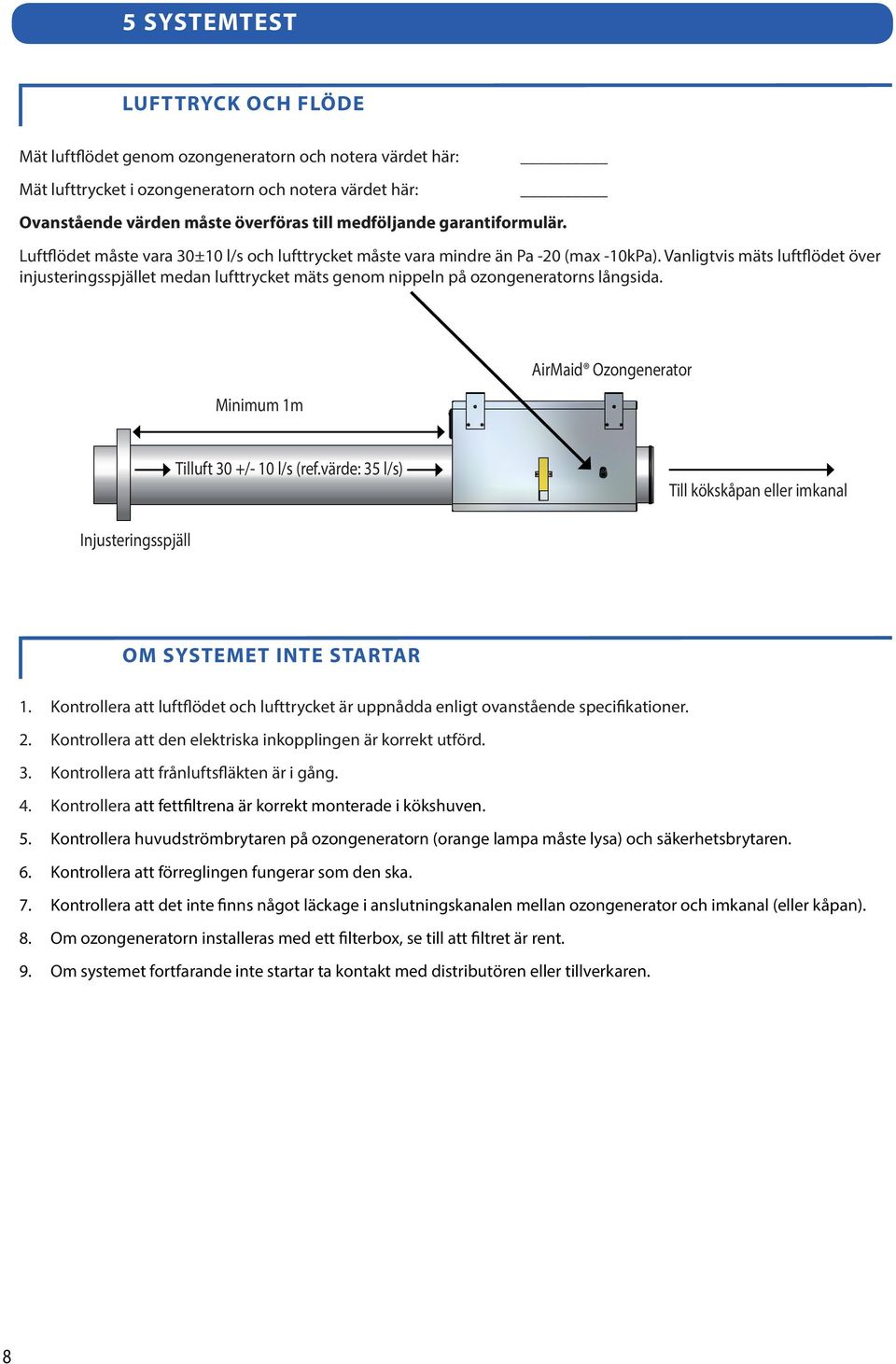 Vanligtvis mäts luftflödet över injusteringsspjället medan lufttrycket mäts genom nippeln på ozongeneratorns långsida. Minimum 1m AirMaid Ozongenerator Tilluft 30 +/- 10 l/s (ref.