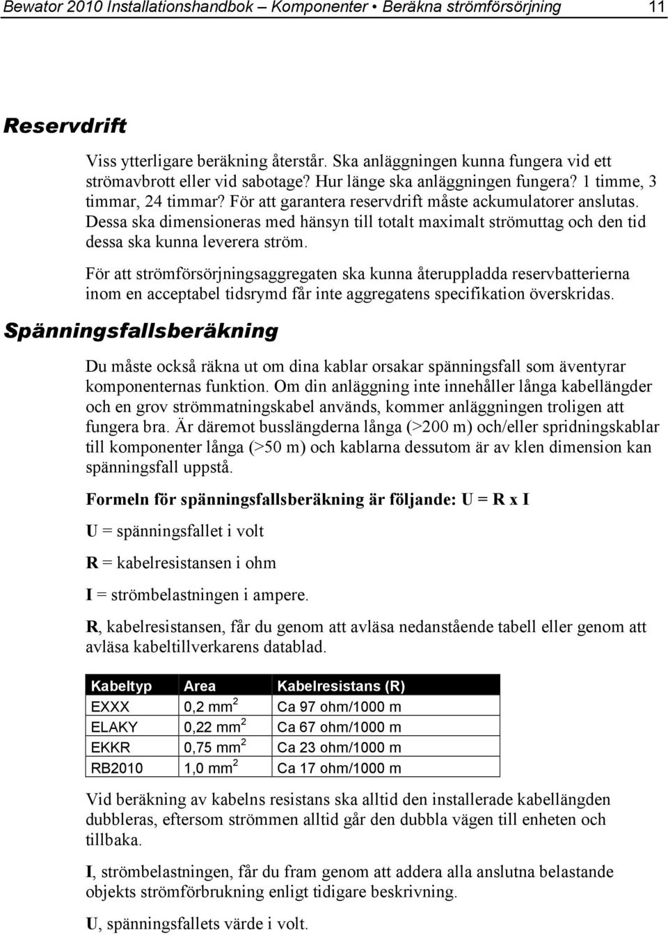 Dessa ska dimensioneras med hänsyn till totalt maximalt strömuttag och den tid dessa ska kunna leverera ström.