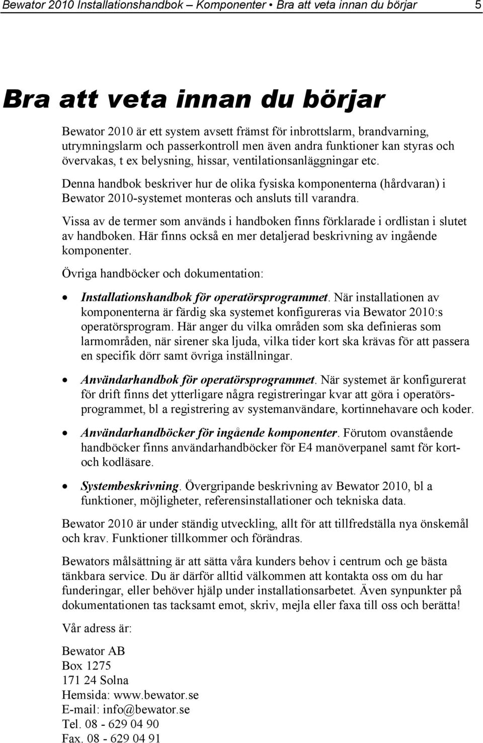 Denna handbok beskriver hur de olika fysiska komponenterna (hårdvaran) i Bewator 2010-systemet monteras och ansluts till varandra.