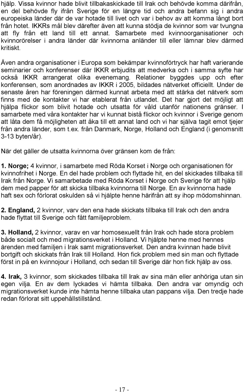 till livet och var i behov av att komma långt bort från hotet. IKKRs mål blev därefter även att kunna stödja de kvinnor som var tvungna att fly från ett land till ett annat.