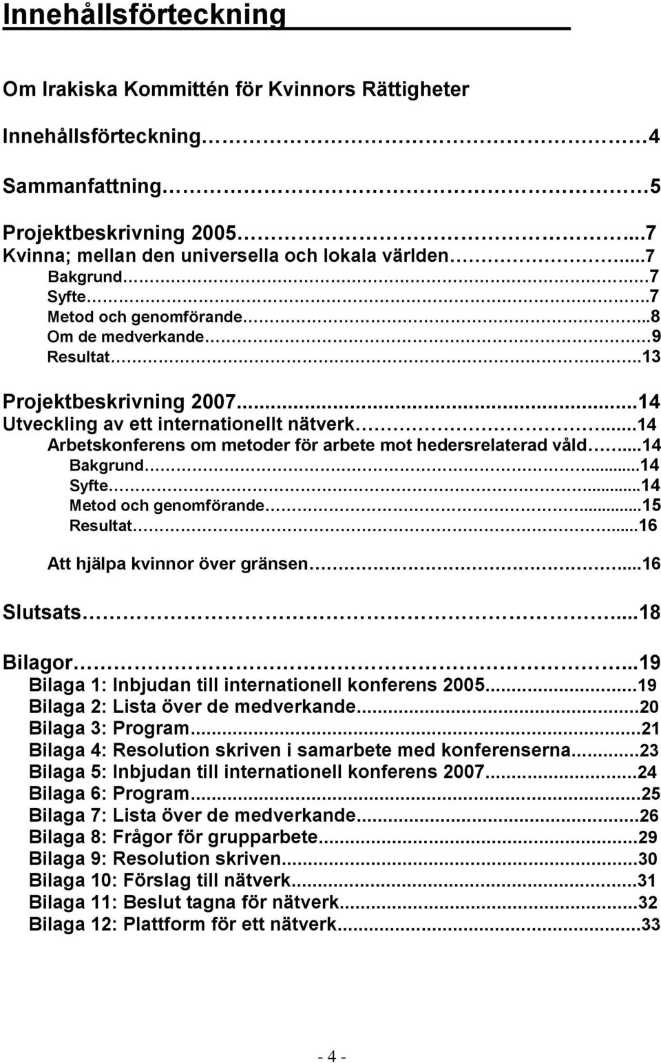 ..14 Arbetskonferens om metoder för arbete mot hedersrelaterad våld...14 Bakgrund...14 Syfte...14 Metod och genomförande...15 Resultat...16 Att hjälpa kvinnor över gränsen...16 Slutsats...18 Bilagor.