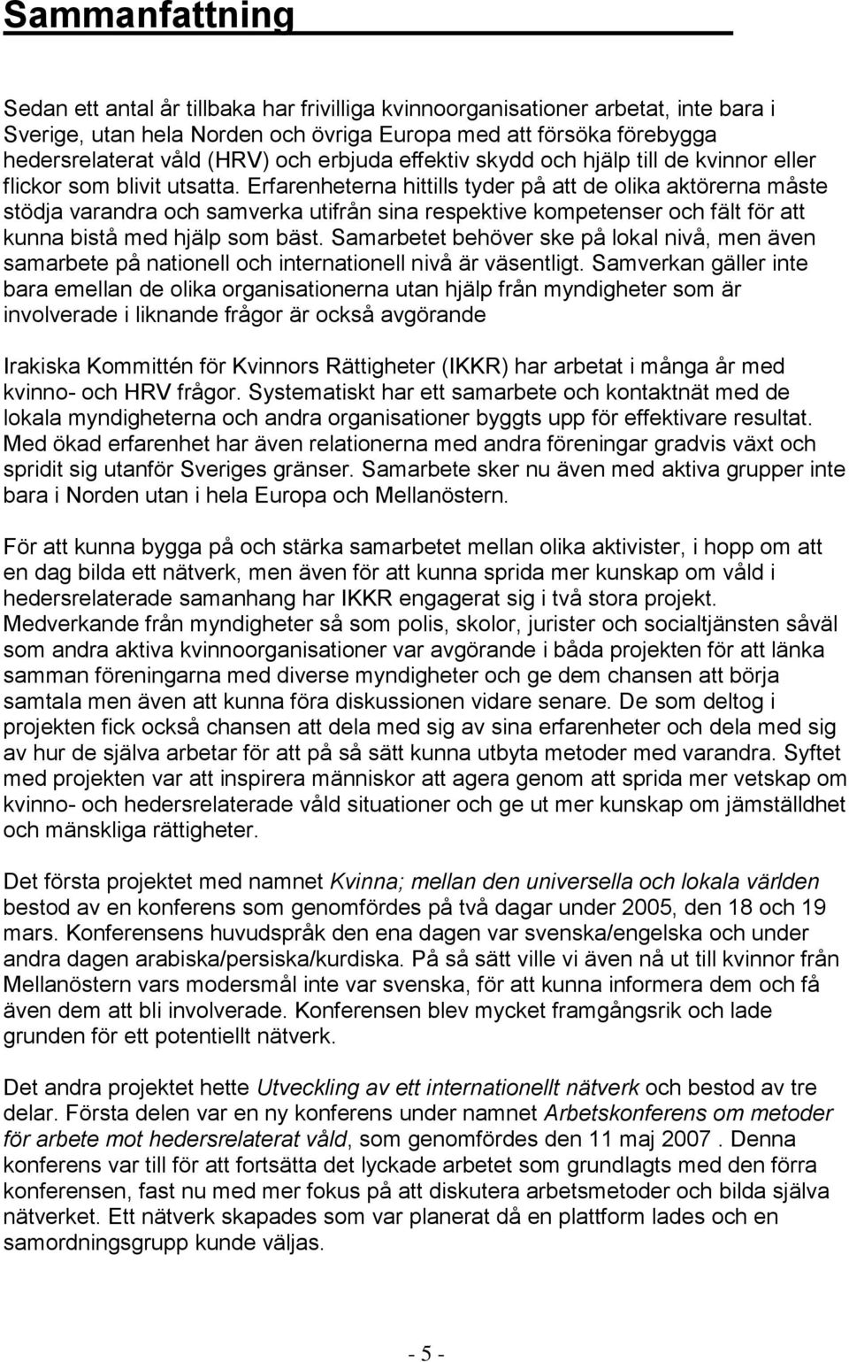 Erfarenheterna hittills tyder på att de olika aktörerna måste stödja varandra och samverka utifrån sina respektive kompetenser och fält för att kunna bistå med hjälp som bäst.