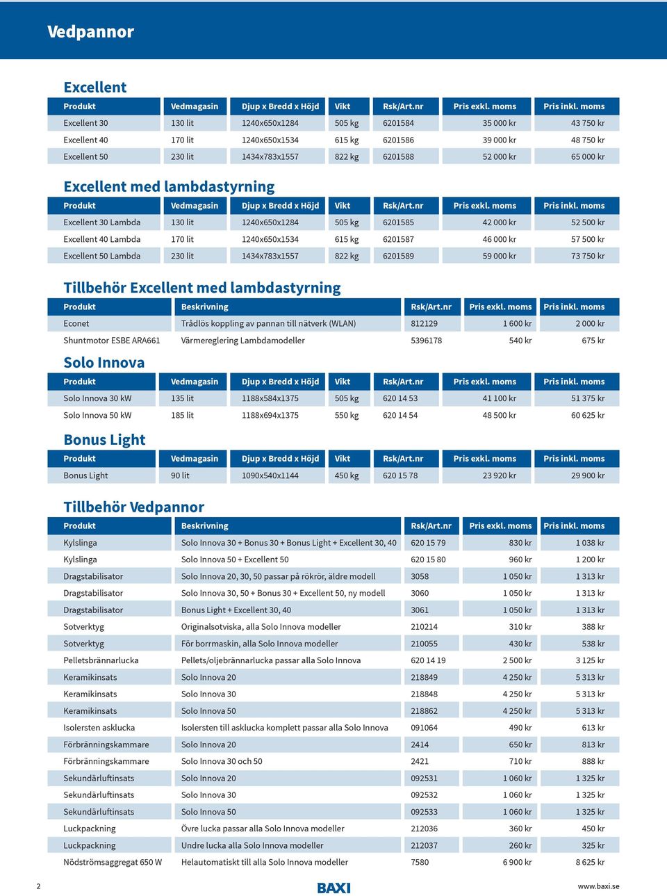 000 kr 65 000 kr Excellent med lambdastyrning Produkt Vedmagasin Djup x Bredd x Höjd Vikt Rsk/Art.nr Pris exkl. moms Pris inkl.