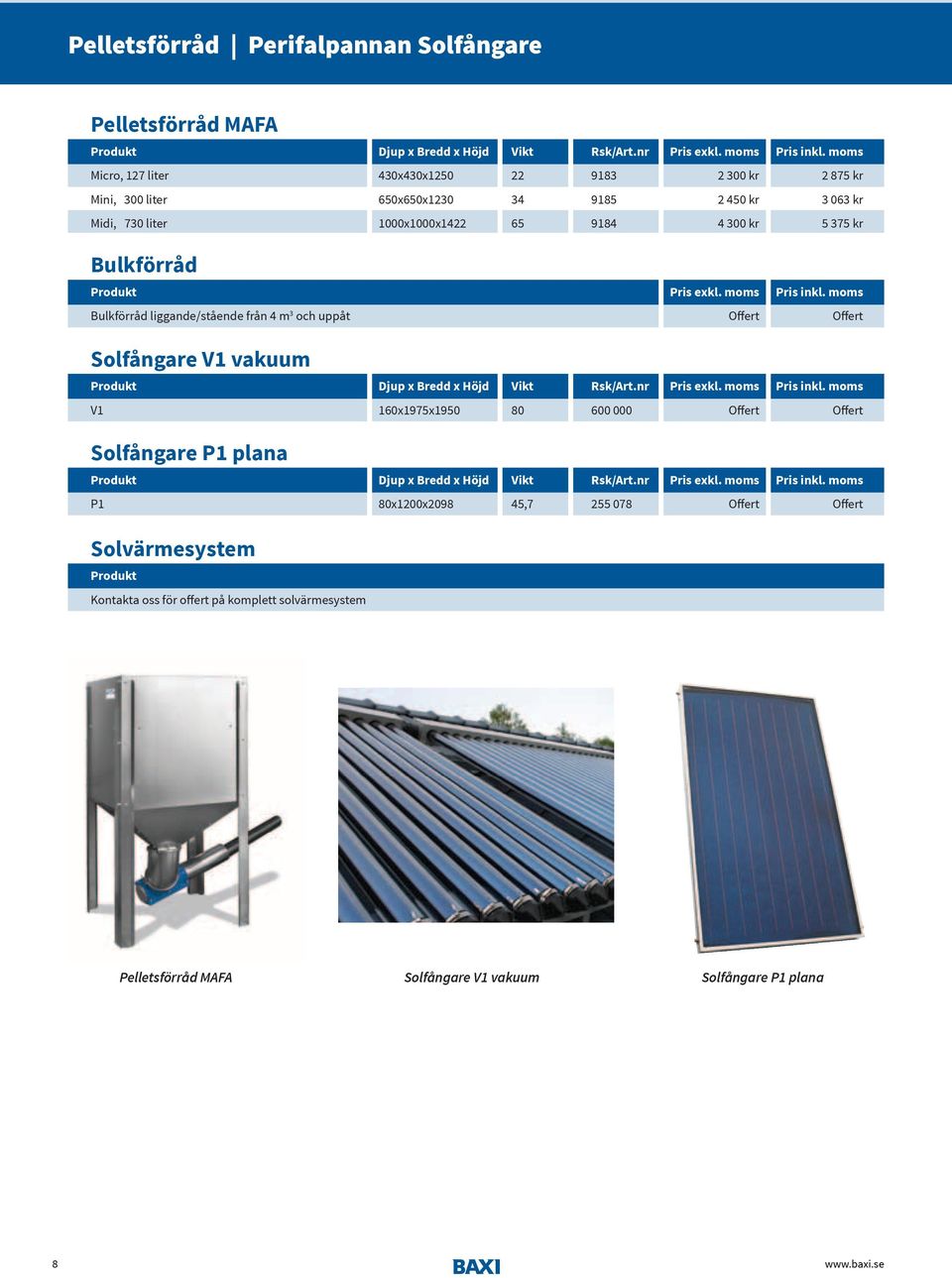 exkl. moms Pris inkl. moms Bulkförråd liggande/stående från 4 m 3 och uppåt Offert Offert Solfångare V1 vakuum Produkt Djup x Bredd x Höjd Vikt Rsk/Art.nr Pris exkl. moms Pris inkl. moms V1 160x1975x1950 80 600 000 Offert Offert Solfångare P1 plana Produkt Djup x Bredd x Höjd Vikt Rsk/Art.