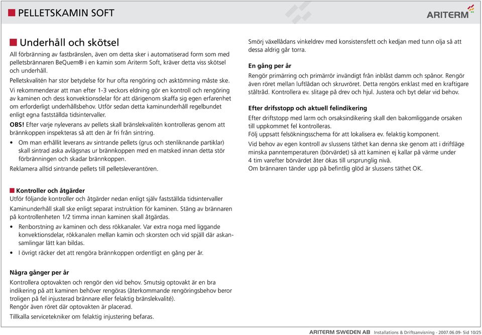 Vi rekommenderar att man efter 1-3 veckors eldning gör en kontroll och rengöring av kaminen och dess konvektionsdelar för att därigenom skaffa sig egen erfarenhet om erforderligt underhållsbehov.