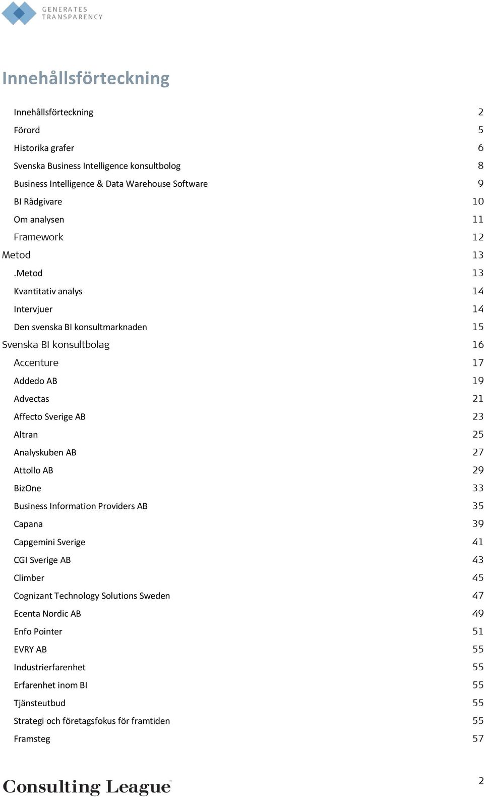 Metod 13 Kvantitativ analys 14 Intervjuer 14 Den svenska BI konsultmarknaden 15 Svenska BI konsultbolag 16 Accenture 17 Addedo AB 19 Advectas 21 Affecto Sverige AB 23 Altran 25