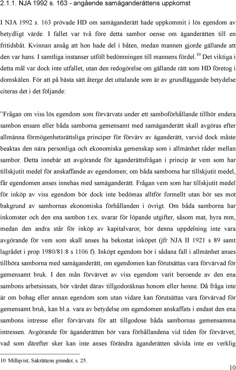 I samtliga instanser utföll bedömningen till mannens fördel. 10 Det viktiga i detta mål var dock inte utfallet, utan den redogörelse om gällande rätt som HD företog i domskälen.