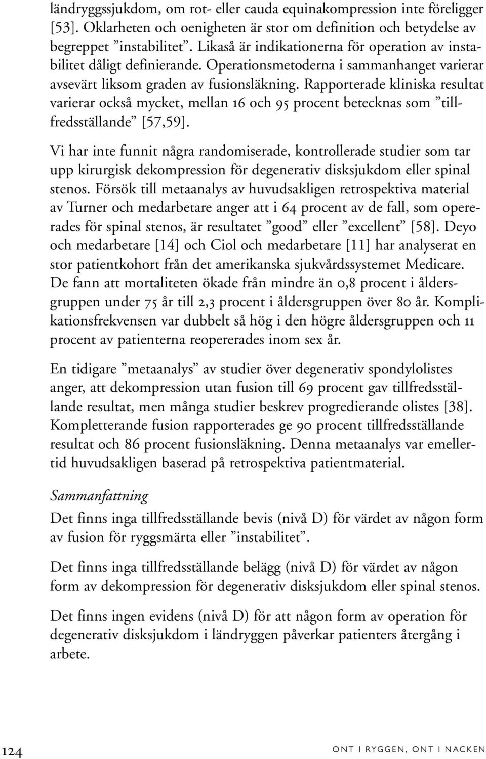 Rapporterade kliniska resultat varierar också mycket, mellan 16 och 95 procent betecknas som tillfredsställande [57,59].