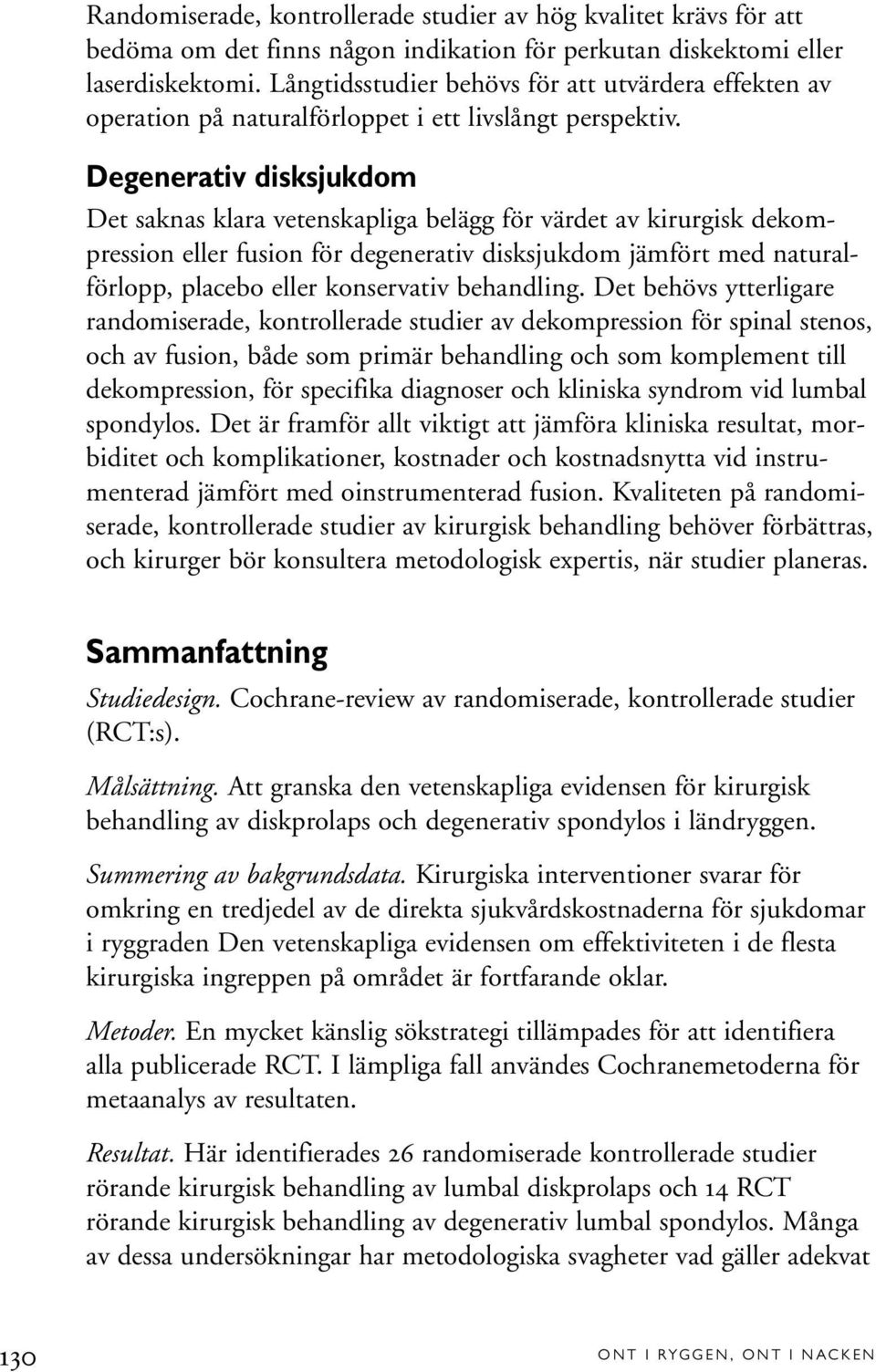 Degenerativ disksjukdom Det saknas klara vetenskapliga belägg för värdet av kirurgisk dekompression eller fusion för degenerativ disksjukdom jämfört med naturalförlopp, placebo eller konservativ