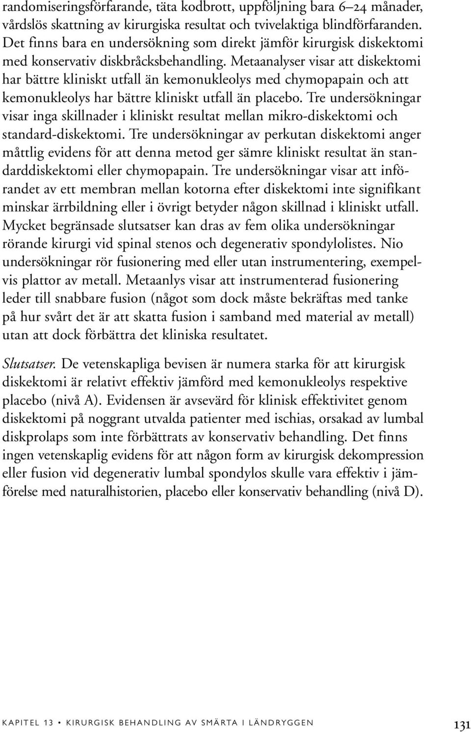 Metaanalyser visar att diskektomi har bättre kliniskt utfall än kemonukleolys med chymopapain och att kemonukleolys har bättre kliniskt utfall än placebo.