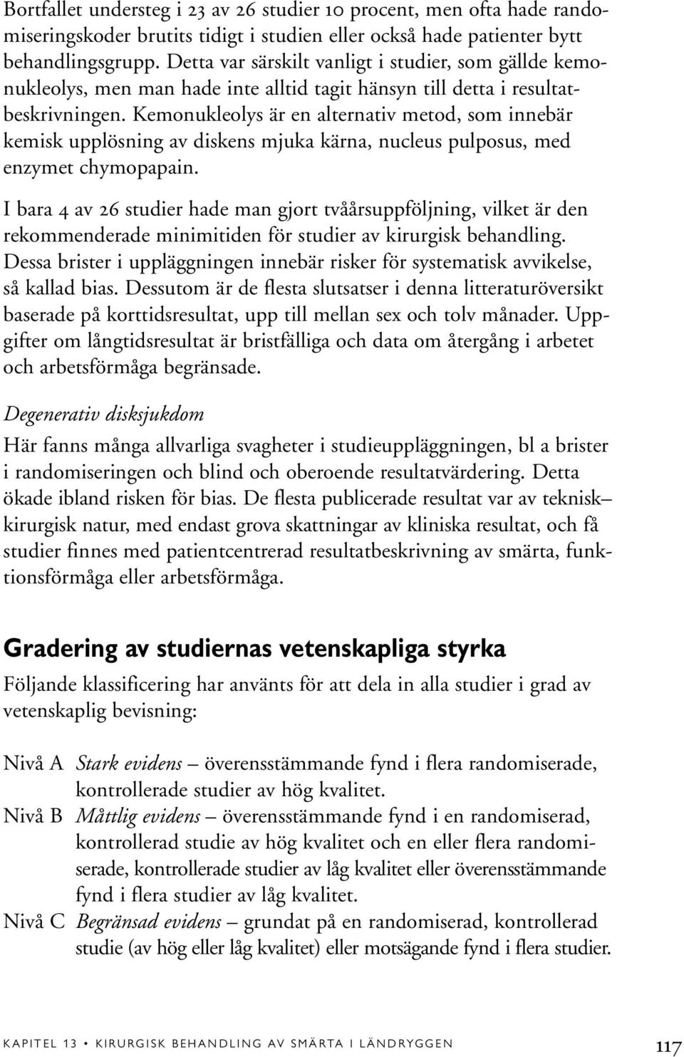 Kemonukleolys är en alternativ metod, som innebär kemisk upplösning av diskens mjuka kärna, nucleus pulposus, med enzymet chymopapain.