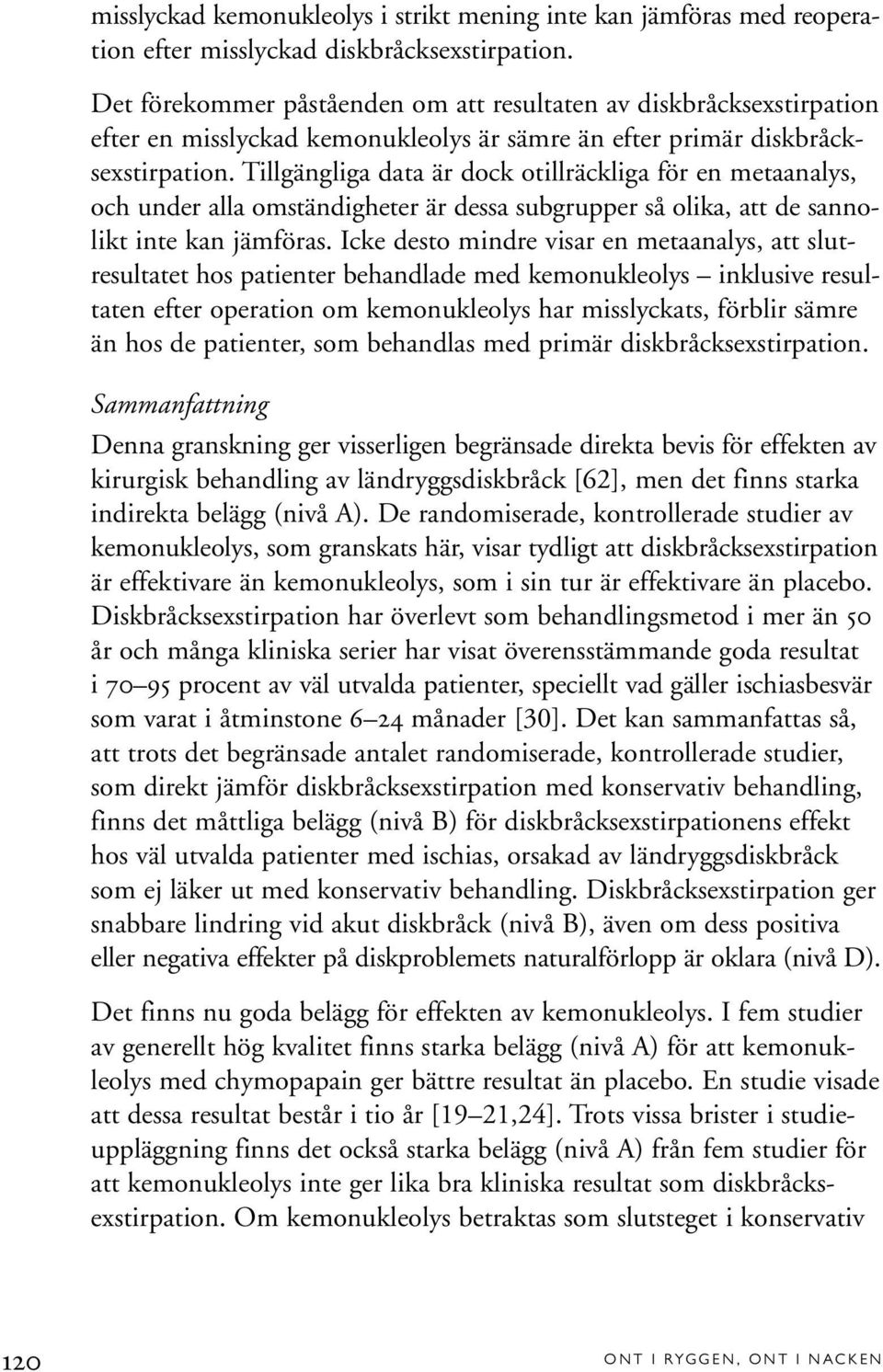 Tillgängliga data är dock otillräckliga för en metaanalys, och under alla omständigheter är dessa subgrupper så olika, att de sannolikt inte kan jämföras.