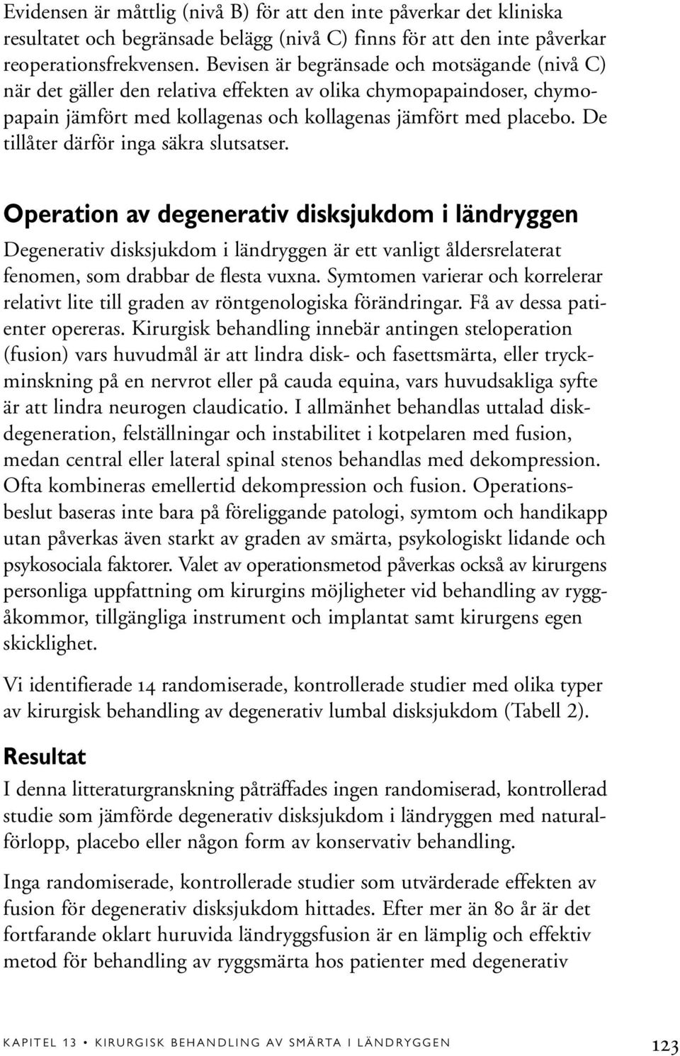 De tillåter därför inga säkra slutsatser. Operation av degenerativ disksjukdom i ländryggen Degenerativ disksjukdom i ländryggen är ett vanligt åldersrelaterat fenomen, som drabbar de flesta vuxna.