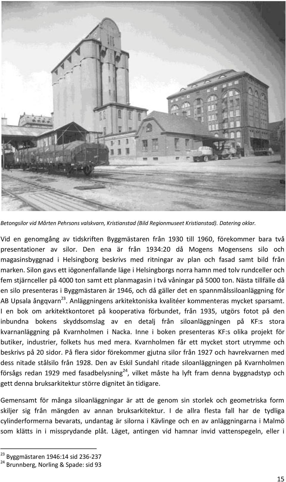 Den ena är från 1934:20 då Mogens Mogensens silo och magasinsbyggnad i Helsingborg beskrivs med ritningar av plan och fasad samt bild från marken.