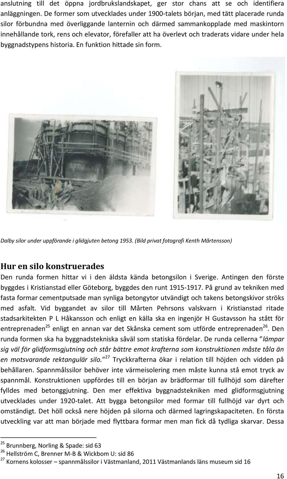 förefaller att ha överlevt och traderats vidare under hela byggnadstypens historia. En funktion hittade sin form. Dalby silor under uppförande i glidgjuten betong 1953.