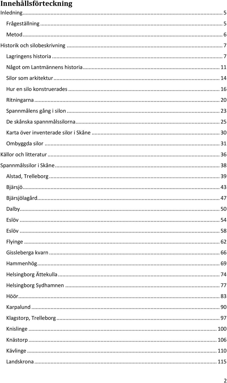 .. 31 Källor och litteratur... 36 Spannmålssilor i Skåne... 38 Alstad, Trelleborg... 39 Bjärsjö... 43 Bjärsjölagård... 47 Dalby... 50 Eslöv... 54 Eslöv... 58 Flyinge... 62 Gissleberga kvarn.