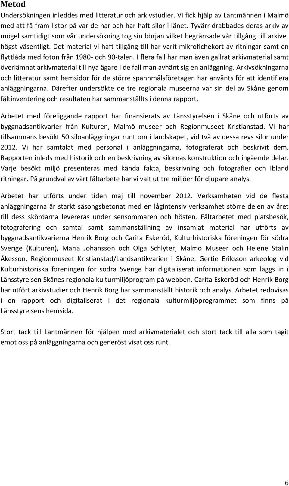 Det material vi haft tillgång till har varit mikrofichekort av ritningar samt en flyttlåda med foton från 1980- och 90-talen.